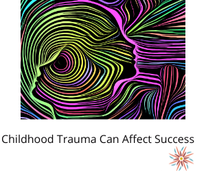 Childhood trauma can affect your success today.